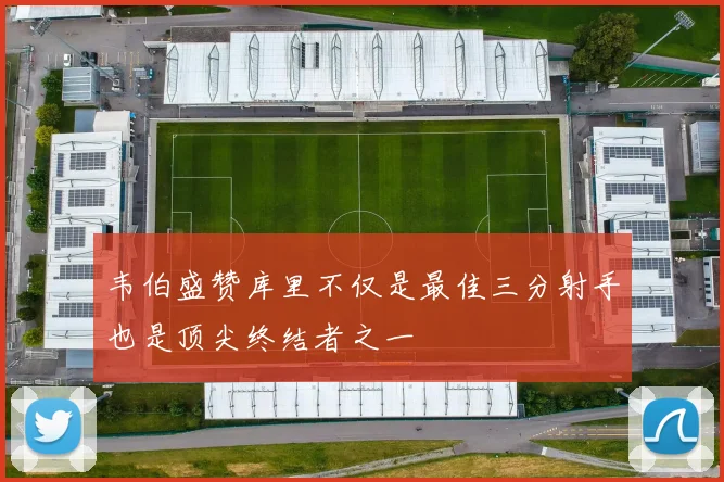 韦伯盛赞库里不仅是最佳三分射手也是顶尖终结者之一