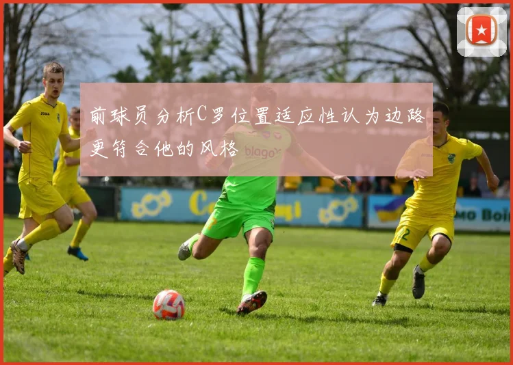 前球员分析C罗位置适应性认为边路更符合他的风格