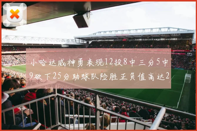 小哈达威神勇表现12投8中三分5中9砍下25分助球队险胜正负值高达27