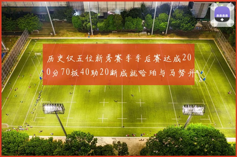 历史仅五位新秀赛季季后赛达成200分70板40助20断成就哈珀与马努并肩而立