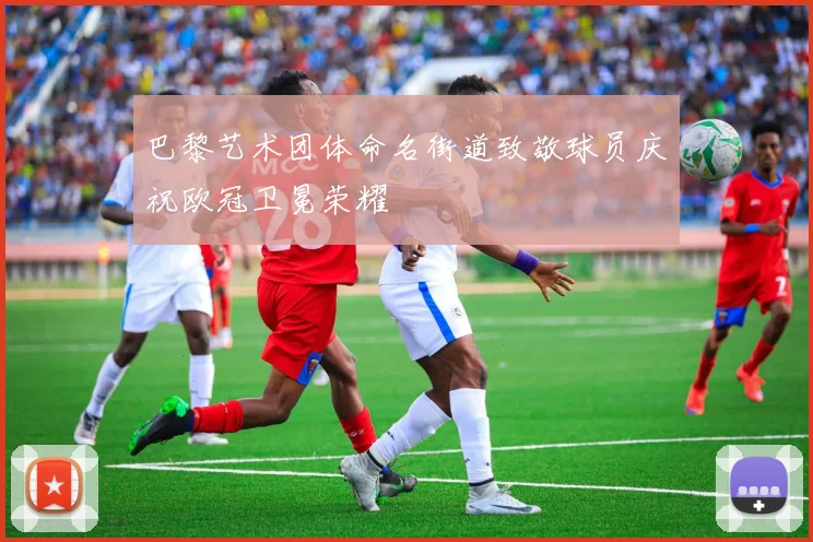 巴黎艺术团体命名街道致敬球员庆祝欧冠卫冕荣耀