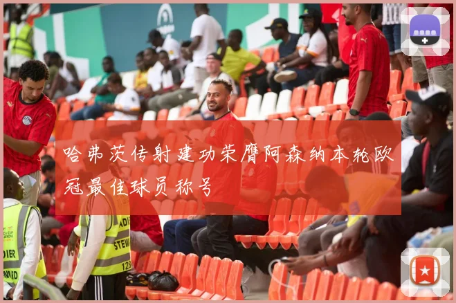 哈弗茨传射建功荣膺阿森纳本轮欧冠最佳球员称号
