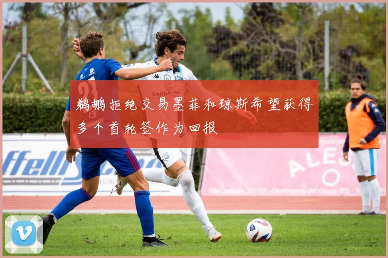 鹈鹕拒绝交易墨菲和琼斯希望获得多个首轮签作为回报