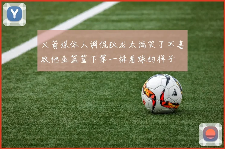 火箭媒体人调侃狄龙太搞笑了不喜欢他坐篮筐下第一排看球的样子