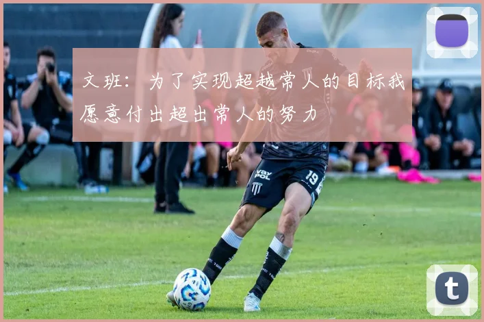 文班：为了实现超越常人的目标我愿意付出超出常人的努力