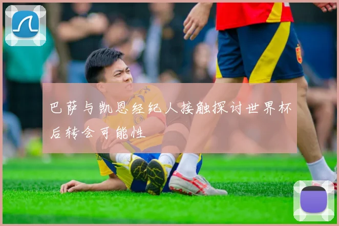 巴萨与凯恩经纪人接触探讨世界杯后转会可能性