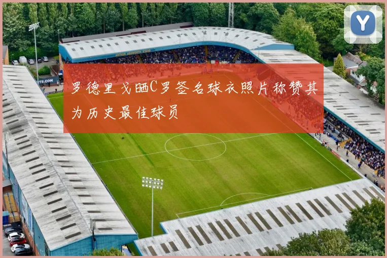 罗德里戈晒C罗签名球衣照片称赞其为历史最佳球员