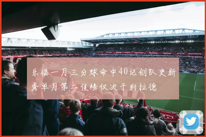乐福一月三分球命中40记创队史新秀单月第二佳绩仅次于利拉德