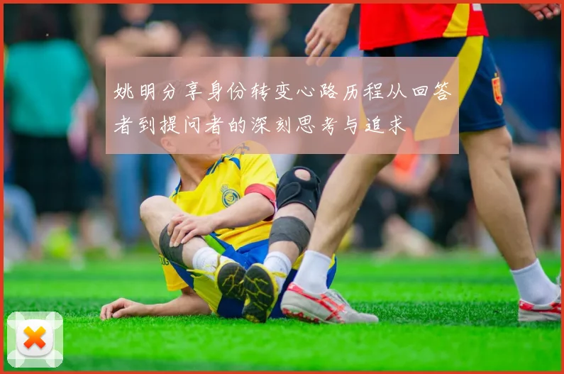 姚明分享身份转变心路历程从回答者到提问者的深刻思考与追求