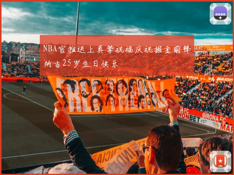 NBA官推送上真挚祝福庆祝掘金前锋纳吉25岁生日快乐